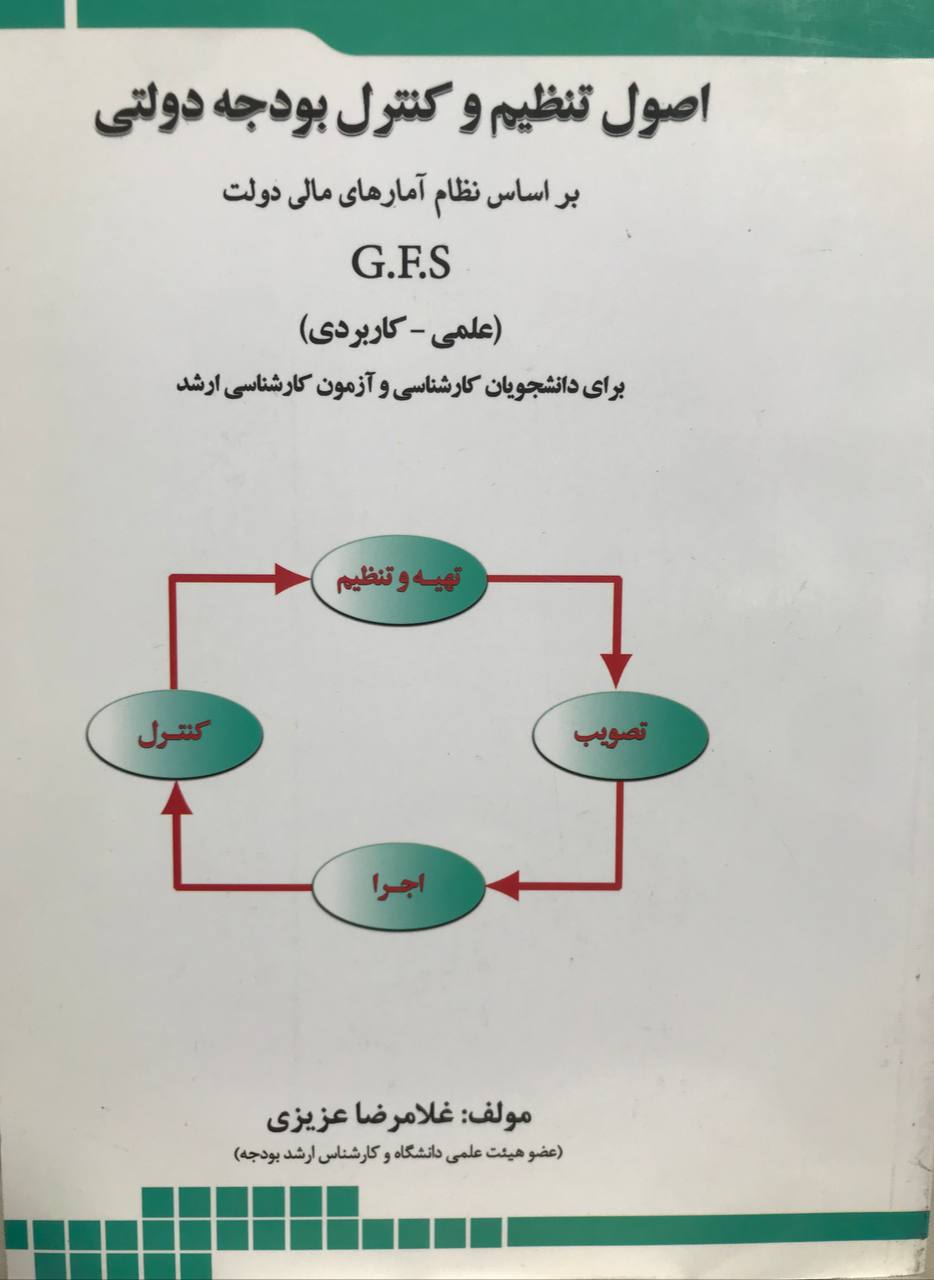 اصول و تنظیم و کنترل بودجه دولتی بر اساس نظام آمارهای مالی دولت G.F.S (علمی - کاربردی) برای دانشجویان کارشناسی و آزمون کارشناسی ارشد غلامرضا عزیزی