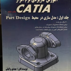 آموزش کاربردی نرم افزار CATIA (مدل سازی در محیط PART DESING) جلد اول مهدی وکیلی انتشارات دانش نگار