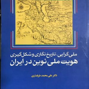 ملی گرایی تاریخ نگاری و شکل گیری هویت ملی نوین در ایران علی محمد طرفداری انتشارات امیر کبیر