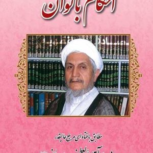 احکام بانوان : مطابق با فتاوای مرجع عالیقدر حضرت آیت الله العظمی حاج شیخ یوسف صانعی